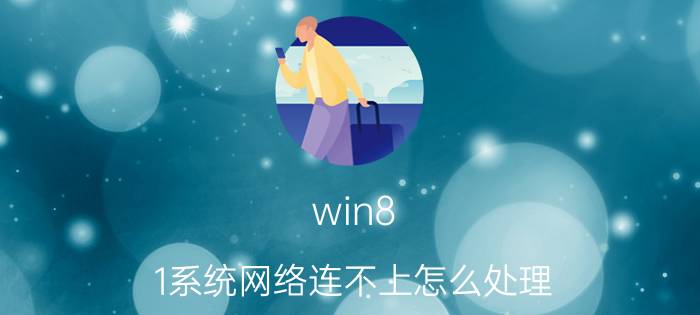 win8.1系统网络连不上怎么处理 windows8.1和pewindows哪个好？